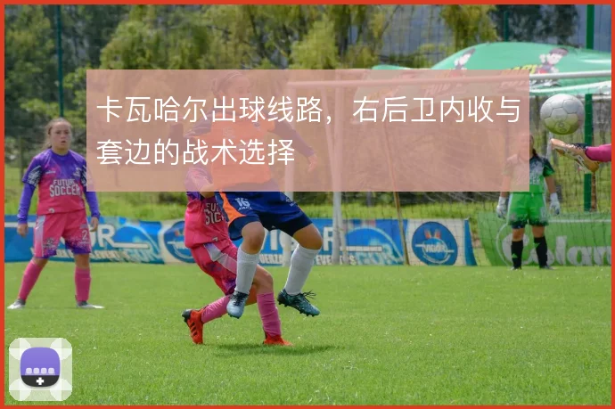 卡瓦哈尔出球线路，右后卫内收与套边的战术选择