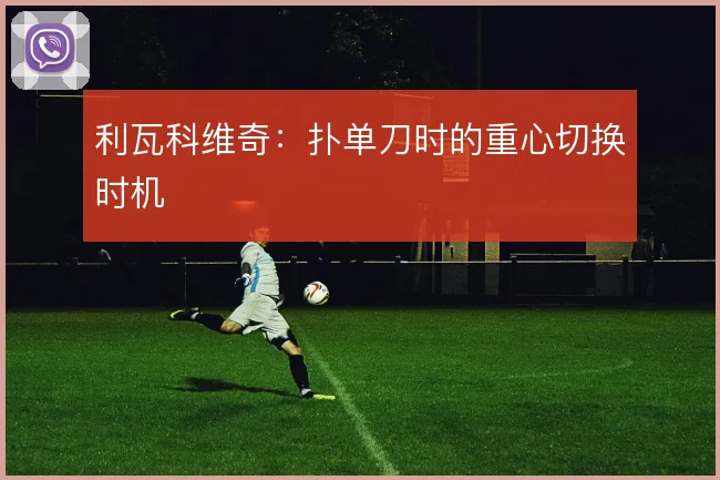 利瓦科维奇：扑单刀时的重心切换时机