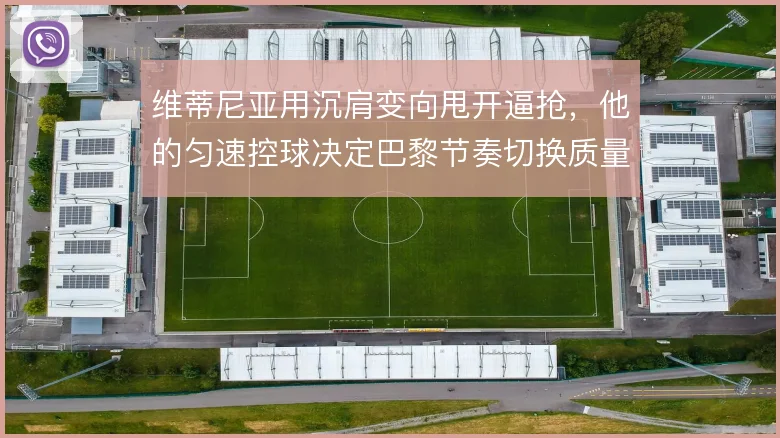 维蒂尼亚用沉肩变向甩开逼抢,他的匀速控球决定巴黎节奏切换质量