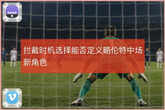 拦截时机选择能否定义略伦特中场新角色