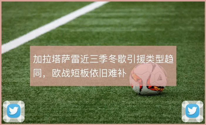 加拉塔萨雷近三季冬歇引援类型趋同，欧战短板依旧难补