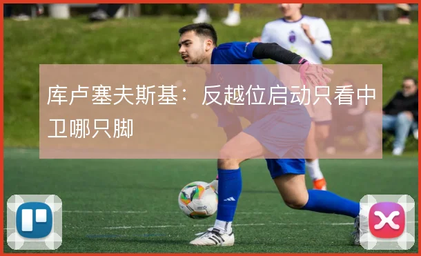 库卢塞夫斯基：反越位启动只看中卫哪只脚