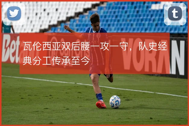 瓦伦西亚双后腰一攻一守,队史经典分工传承至今