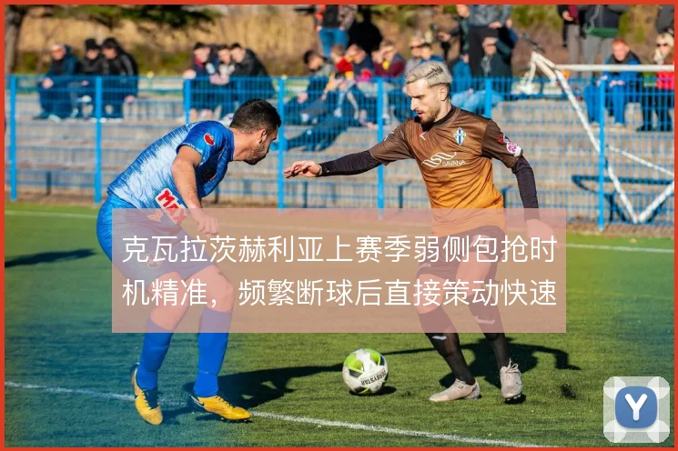 克瓦拉茨赫利亚上赛季弱侧包抢时机精准，频繁断球后直接策动快速反击