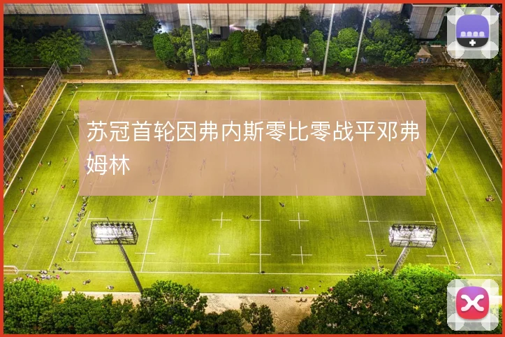 苏冠首轮因弗内斯零比零战平邓弗姆林
