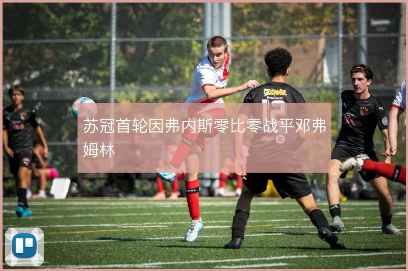 苏冠首轮因弗内斯零比零战平邓弗姆林
