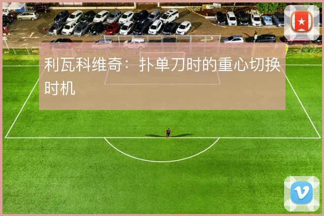 利瓦科维奇：扑单刀时的重心切换时机
