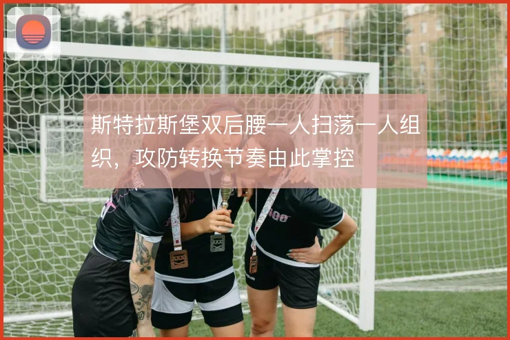 斯特拉斯堡双后腰一人扫荡一人组织，攻防转换节奏由此掌控