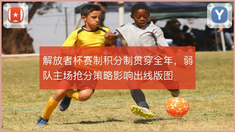 解放者杯赛制积分制贯穿全年，弱队主场抢分策略影响出线版图
