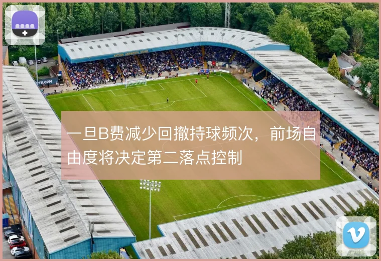 一旦B费减少回撤持球频次,前场自由度将决定第二落点控制
