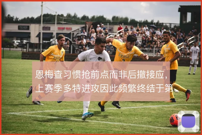 恩梅查习惯抢前点而非后撤接应，上赛季多特进攻因此频繁终结于第一落点