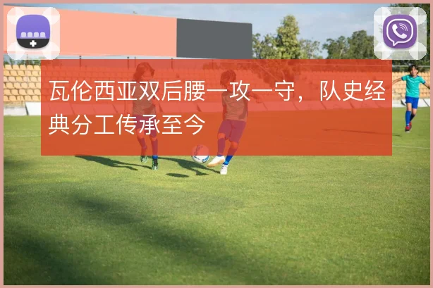 瓦伦西亚双后腰一攻一守，队史经典分工传承至今