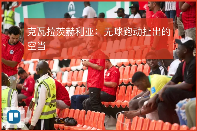 克瓦拉茨赫利亚：无球跑动扯出的空当