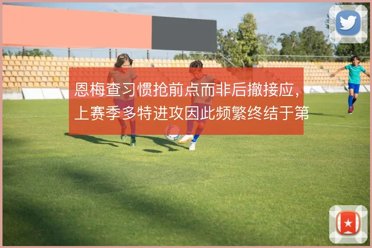 恩梅查习惯抢前点而非后撤接应，上赛季多特进攻因此频繁终结于第一落点