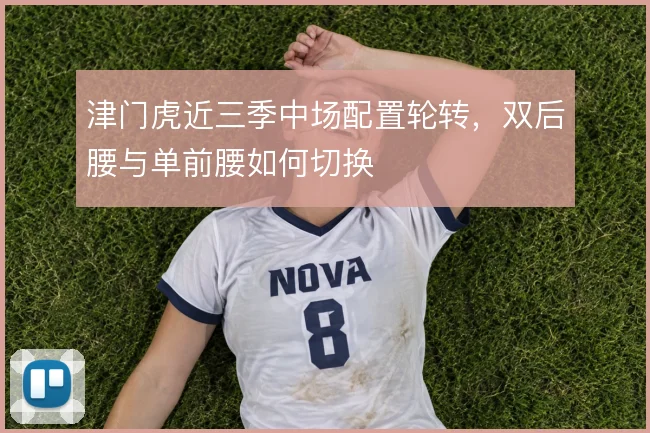 津门虎近三季中场配置轮转，双后腰与单前腰如何切换