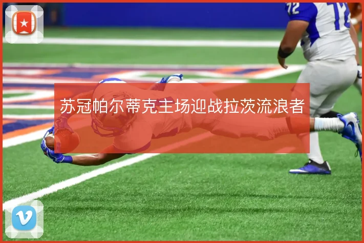 苏冠帕尔蒂克主场迎战拉茨流浪者
