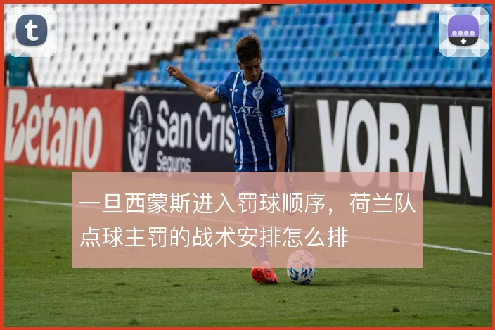 一旦西蒙斯进入罚球顺序，荷兰队点球主罚的战术安排怎么排