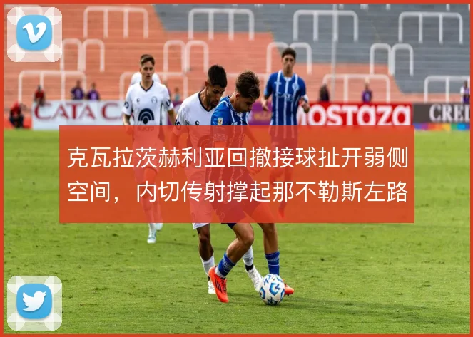 克瓦拉茨赫利亚回撤接球扯开弱侧空间，内切传射撑起那不勒斯左路进攻
