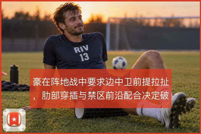 豪在阵地战中要求边中卫前提拉扯，肋部穿插与禁区前沿配合决定破密防质量