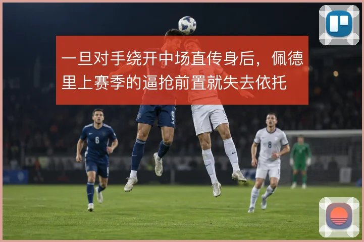 一旦对手绕开中场直传身后,佩德里上赛季的逼抢前置就失去依托