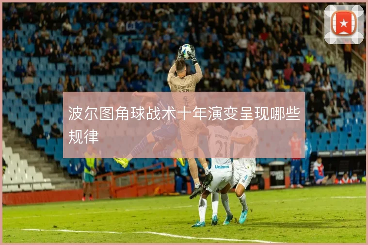 波尔图角球战术十年演变呈现哪些规律