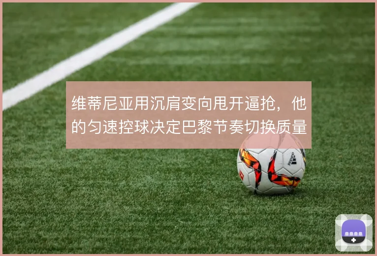 维蒂尼亚用沉肩变向甩开逼抢，他的匀速控球决定巴黎节奏切换质量